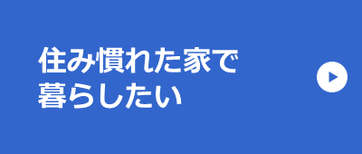 住み慣れた家で暮らしたい