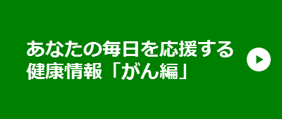 あなたの毎日を応援する健康情報「がん編」