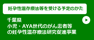 【妊孕性温存療法等を受ける予定のかた】千葉県小児・AYA世代のがん患者等の妊孕性温存療法研究促進事業