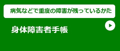 【病気などで重度の障害が残っているかた】身体障害者手帳