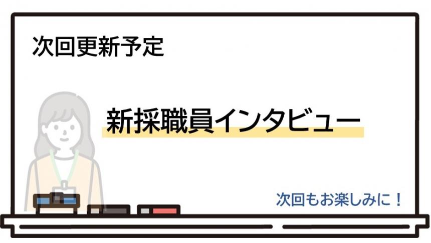 次回予告更新予定　新採職員インタビュー